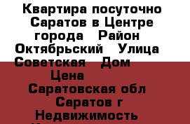 Квартира посуточно Саратов в Центре города › Район ­ Октябрьский › Улица ­ Советская › Дом ­ 6/8 › Цена ­ 1 400 - Саратовская обл., Саратов г. Недвижимость » Квартиры аренда посуточно   